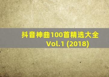 抖音神曲100首精选大全 Vol.1 (2018)